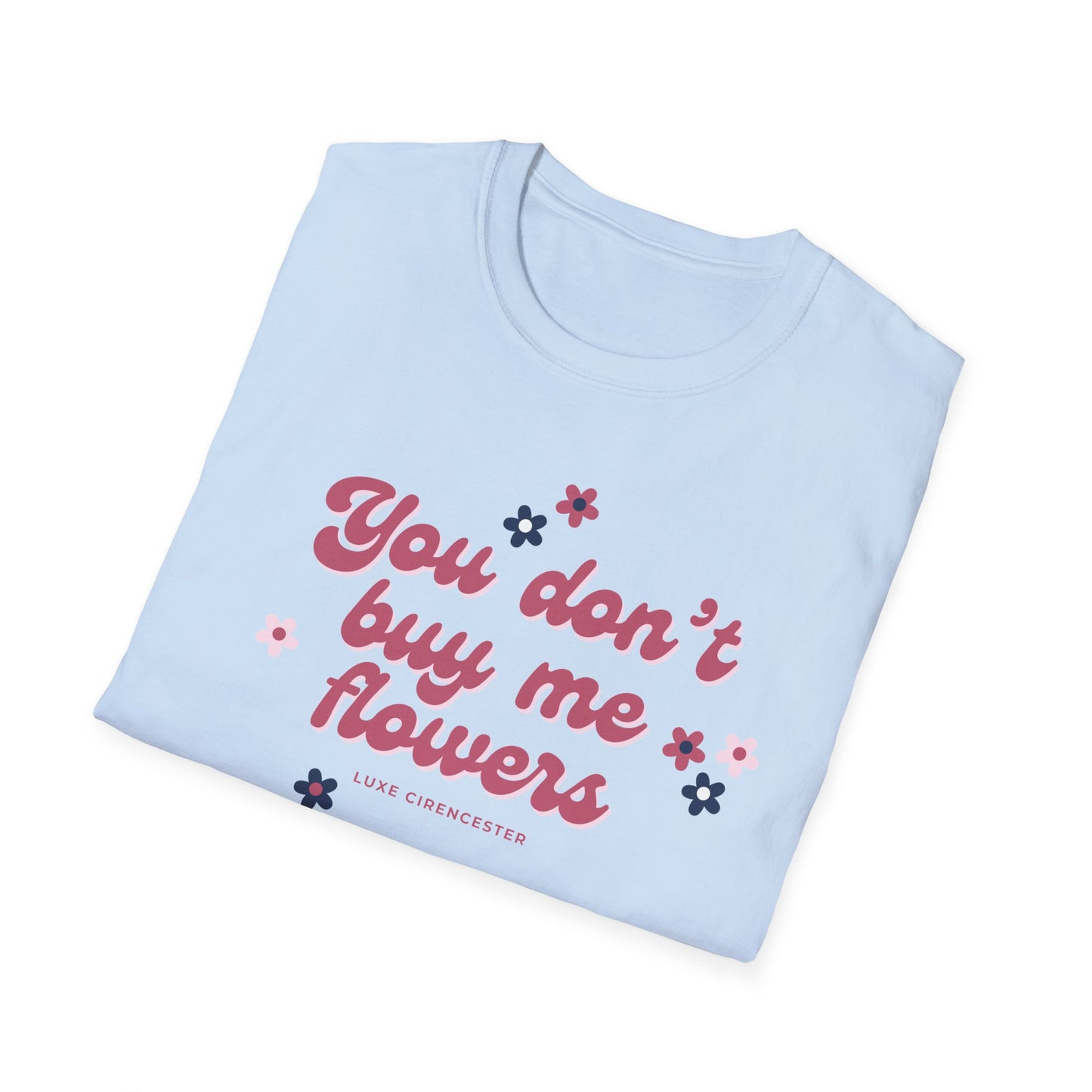 You Don't Buy Me Flowers T-Shirt