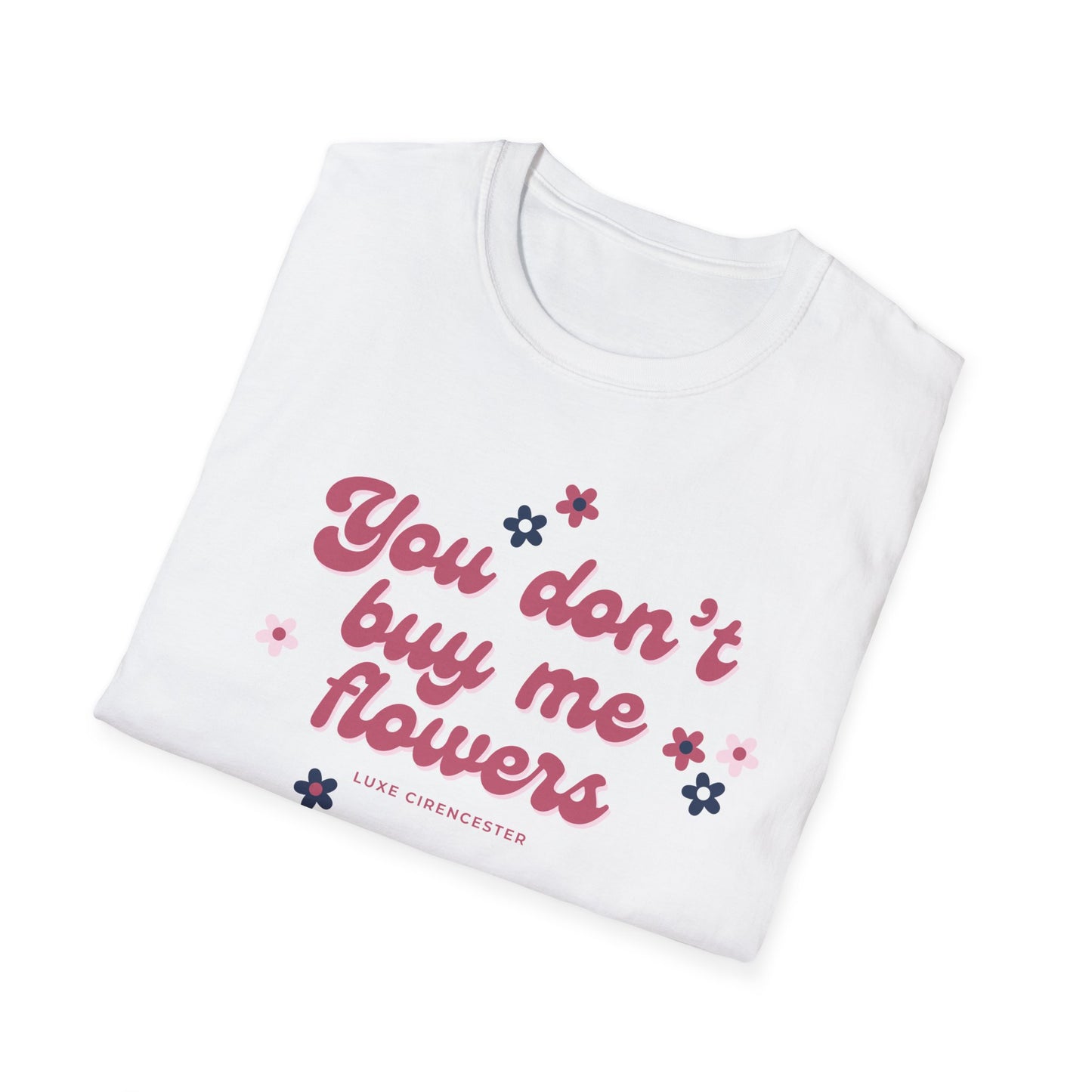 You Don't Buy Me Flowers T-Shirt