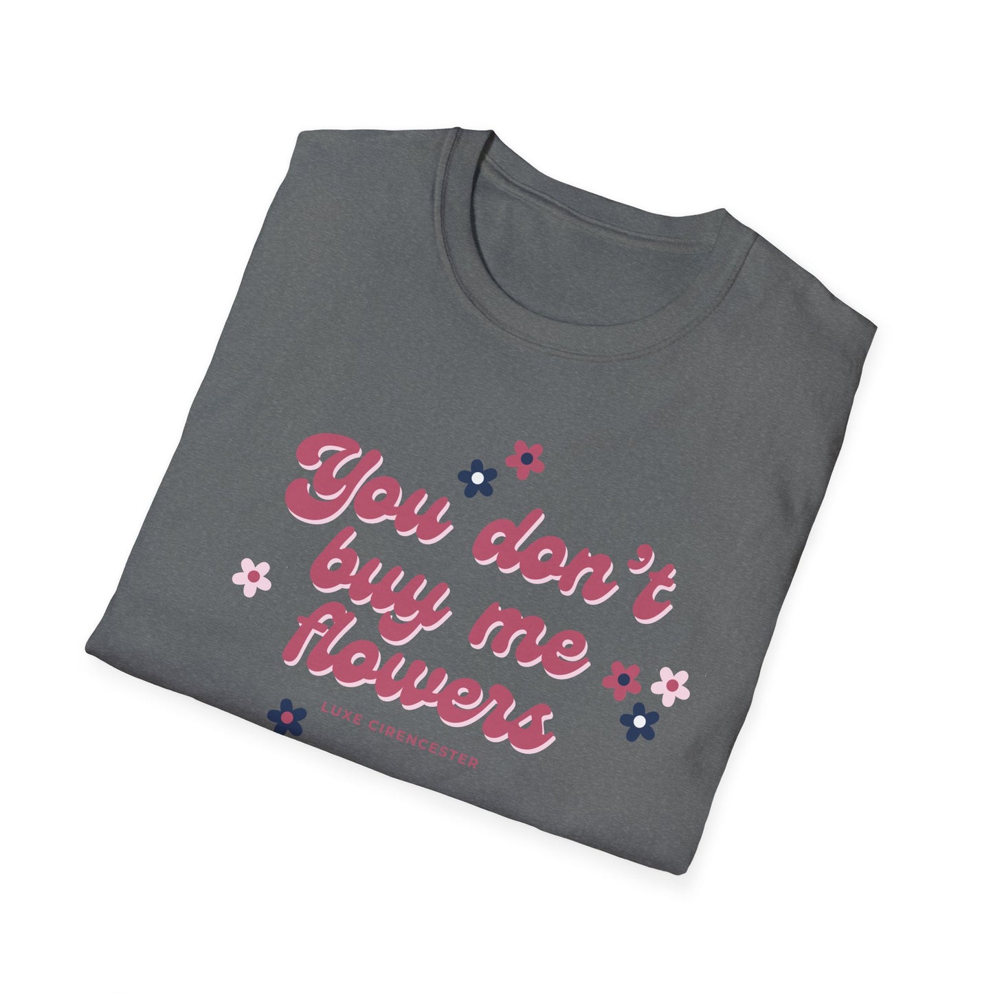 You Don't Buy Me Flowers T-Shirt
