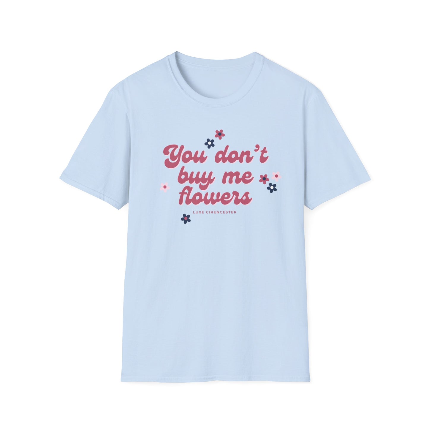 You Don't Buy Me Flowers T-Shirt