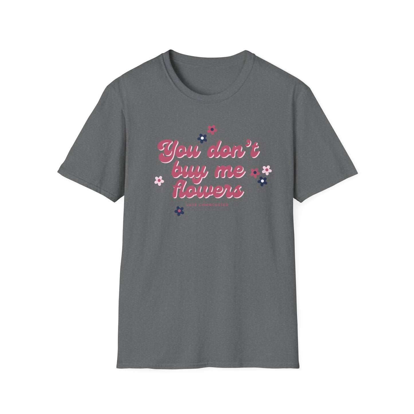 You Don't Buy Me Flowers T-Shirt