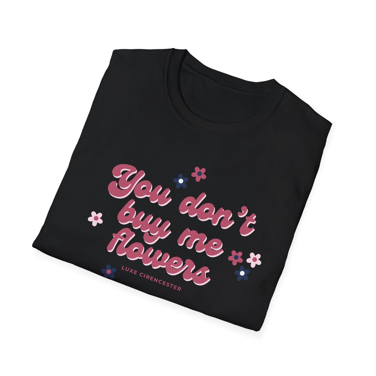 You Don't Buy Me Flowers T-Shirt